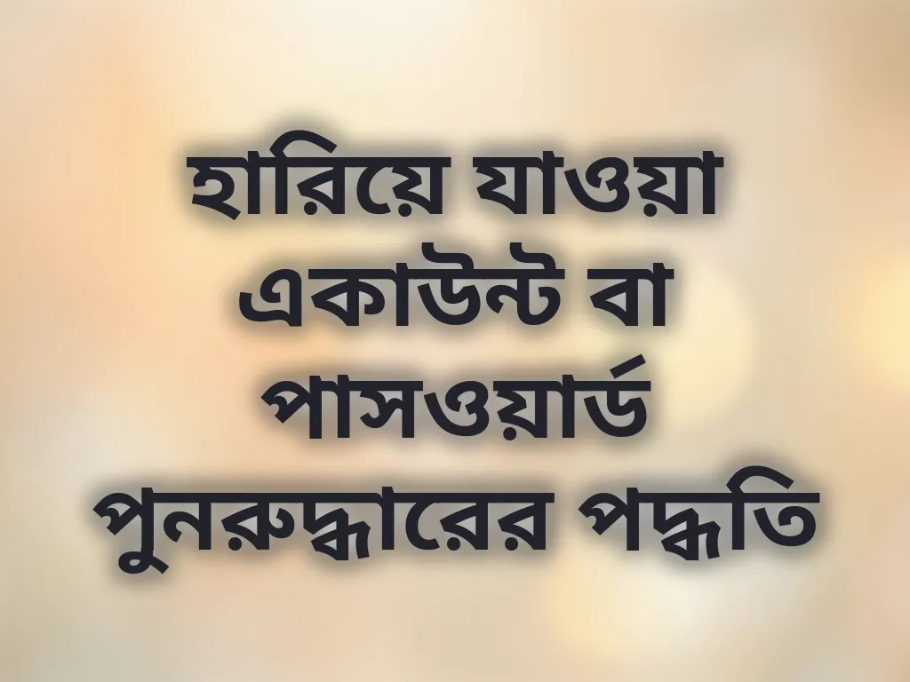 হারিয়ে যাওয়া একাউন্ট বা পাসওয়ার্ড পুনরুদ্ধারের পদ্ধতি