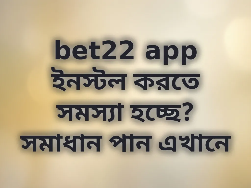 bet22 app ইনস্টল করতে সমস্যা হচ্ছে? সমাধান পান এখানে