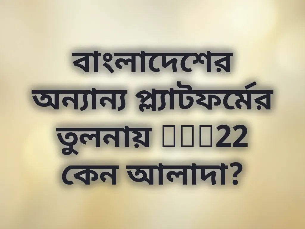 বাংলাদেশের অন্যান্য প্ল্যাটফর্মের তুলনায় bet22 কেন আলাদা?