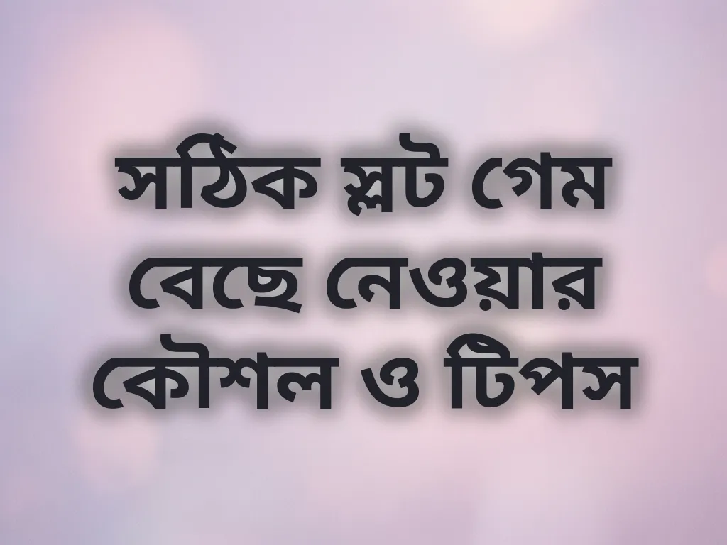 সঠিক স্লট গেম বেছে নেওয়ার কৌশল ও টিপস